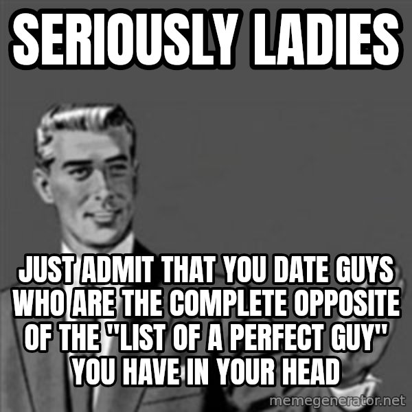 Correction Guy meme: seriously ladies / Just admit that you date guys who are the complete opposite of the "list of a perfect guy" you have in your head