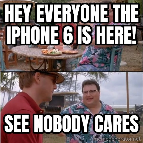 See? Nobody Cares meme: hey everyone the iphone 6 is here! / See nobody cares