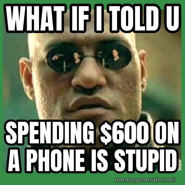 Matrix Morpheus meme: what if i told u / spending $600 on a phone is stupid
