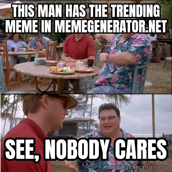 See? Nobody Cares meme: This man has the trending meme in memegenerator.net / See, nobody cares