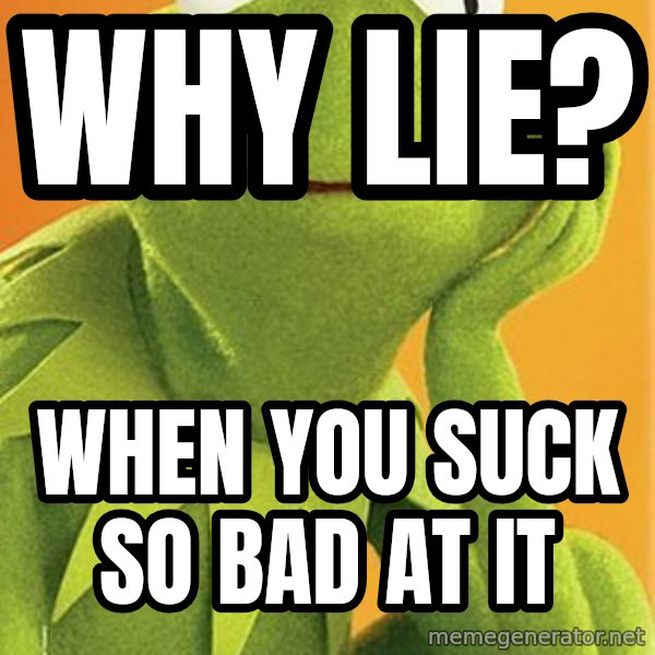 Kermit the frog meme: Why lie? / When you suck so bad at it