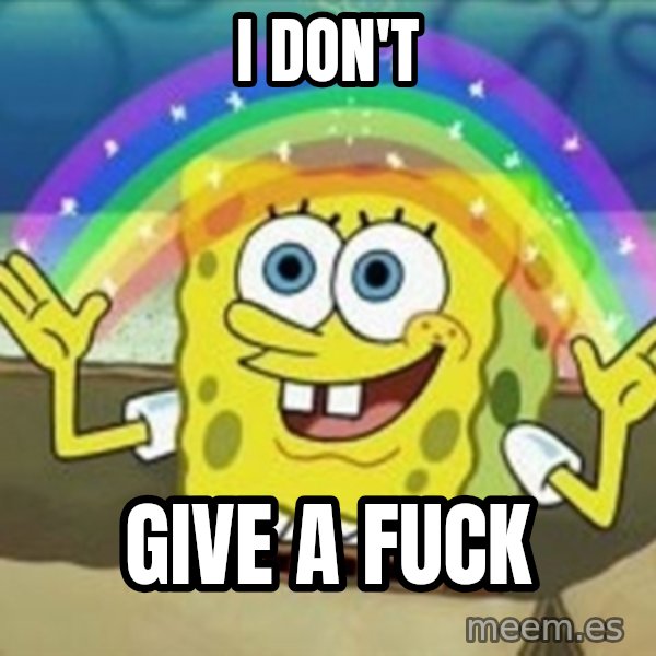 Spongebob meme: I DON'T / GIVE A FUCK
