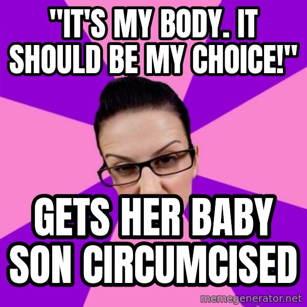 Privilege Denying Feminist meme: "It's my body. It should be my choice!" / Gets her baby son circumcised