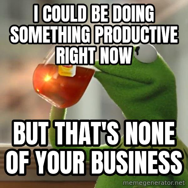 Kermit The Frog Drinking Tea meme: I Could be doing something productive right now / But that's None of your business
