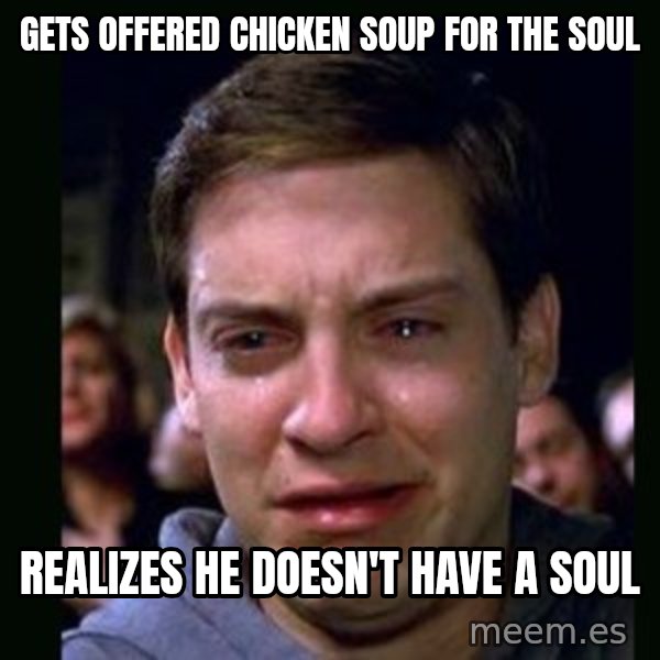 crying peter parker meme: gets offered chicken soup for the soul / realizes he doesn't have a soul