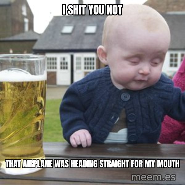 drunk baby 1 meme: I shit you not / That airplane was heading straight for my mouth