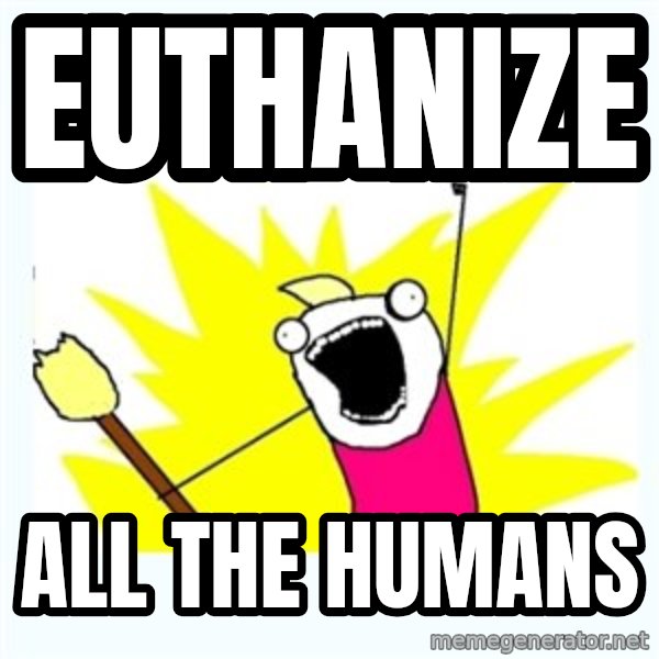 All the things meme: euthanize / all the humans