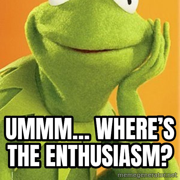 Kermit the frog meme: Ummm… Where’s the enthusiasm?