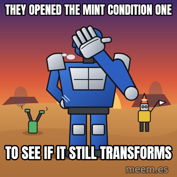 Commander Facepalm meme: They opened the mint condition one / To see if it still transforms