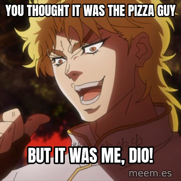 It Was Me, Dio! meme: You thought it was the pizza guy / but it was me, Dio!