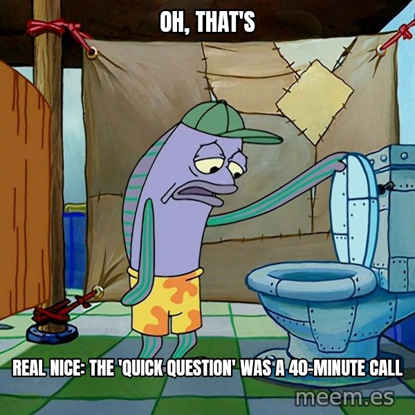 Oh, That's Real Nice meme: Oh, that's / real nice: the 'quick question' was a 40-minute call