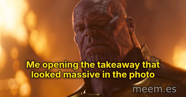 Reality Is Often Disappointing meme: Me opening the takeaway that looked massive in the photo