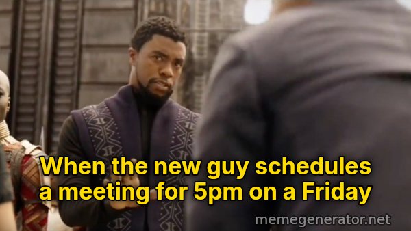 We Don't Do That Here meme: When the new guy schedules a meeting for 5pm on a Friday