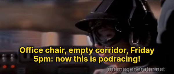 Now This Is Podracing meme: Office chair, empty corridor, Friday 5pm: now this is podracing!