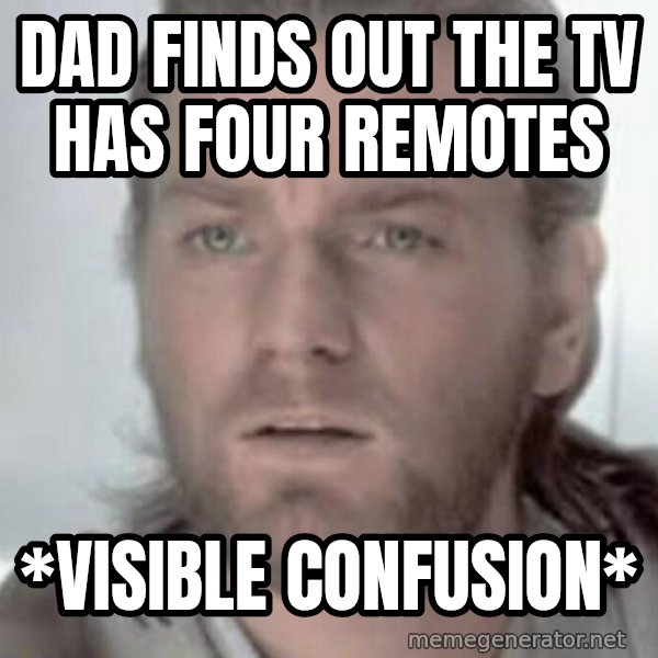 Visible Confusion meme: Dad finds out the TV has four remotes / *visible confusion*